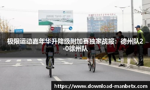 极限运动嘉年华升降级附加赛独家战报：德州队2-0徐州队