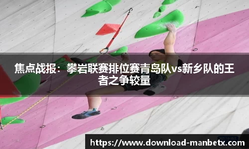 焦点战报：攀岩联赛排位赛青岛队vs新乡队的王者之争较量