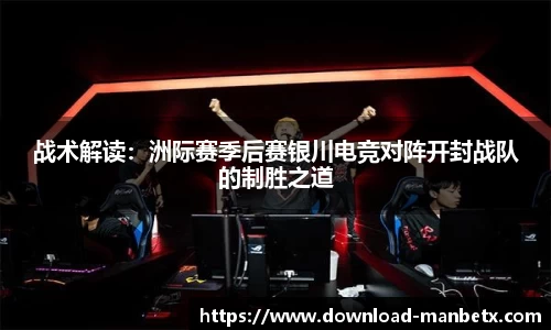 战术解读：洲际赛季后赛银川电竞对阵开封战队的制胜之道