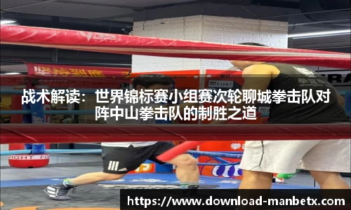 战术解读：世界锦标赛小组赛次轮聊城拳击队对阵中山拳击队的制胜之道