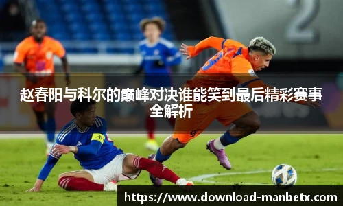 赵春阳与科尔的巅峰对决谁能笑到最后精彩赛事全解析