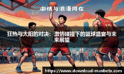 狂热与太阳的对决：激情碰撞下的篮球盛宴与未来展望